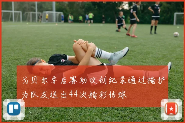 戈贝尔季后赛助攻创纪录通过掩护为队友送出44次精彩传球