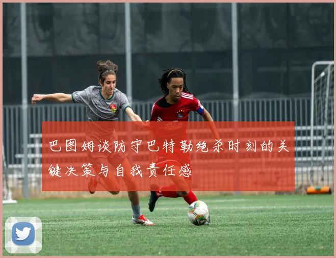 巴图姆谈防守巴特勒绝杀时刻的关键决策与自我责任感