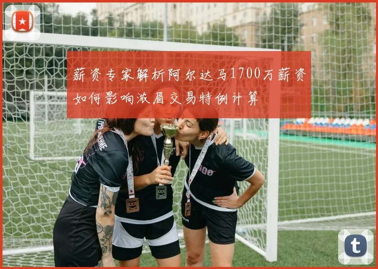 薪资专家解析阿尔达马1700万薪资如何影响浓眉交易特例计算
