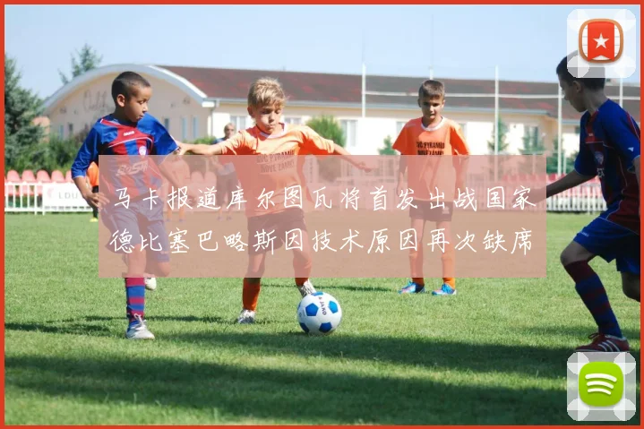 马卡报道库尔图瓦将首发出战国家德比塞巴略斯因技术原因再次缺席